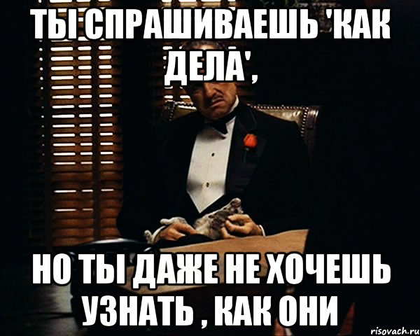 Спросила хочешь ответил хочу. Не Спрашивай как у меня дела. Когда у меня спрашивают как дела. Хочешь узнать как у меня дела. Зачем спрашивать как дела.