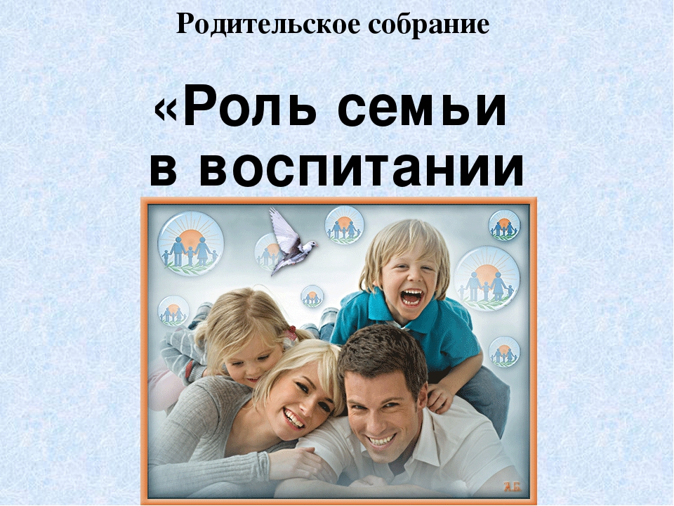 Какая роль семьи. Роль семьи в воспитании. Роль семьи в воспитании ребенка родительское собрание. Собрание родительское семья -. Роль родителей в воспитании детей родительское собрание.