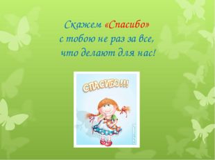 Скажем «Спасибо» с тобою не раз за все, что делают для нас! 