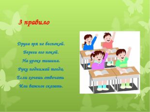 3 правило Друга зря не беспокой. Береги его покой. На уроке тишина. Руку подн