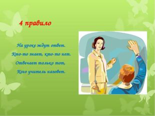 4 правило На уроке ждут ответ. Кто-то знает, кто-то нет. Отвечает только тот,