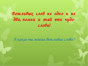 Вежливых слов не одно и не два, помни и знай эти чудо-слова! А какие ты знаеш